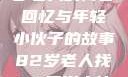跨越时代的友情，一位82岁老人的青春回忆与年轻小伙子的故事82岁老人找20多岁小伙子什么情况呢视频讲解