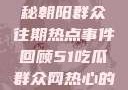 今日吃瓜，揭秘朝阳群众往期热点事件回顾51吃瓜群众网热心的朝阳群众在