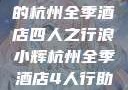 浪小辉与友人的杭州全季酒店四人之行浪小辉杭州全季酒店4人行助力旅游业复苏