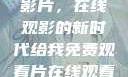 免费观看中国影片，在线观影的新时代给我免费观看片在线观看中国电视剧
