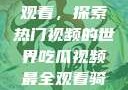 吃瓜视频最全观看，探索热门视频的世界吃瓜视频最全观看骑行圈