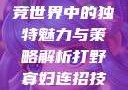 打野寡妇，电竞世界中的独特魅力与策略解析打野寡妇连招技巧大全