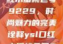 探索YSL口红水蜜桃色号9229，时尚魅力的完美诠释ysl口红水蜜桃色号92295