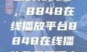 免费观看电视剧的新天地，8848在线播放平台8848在线播放免费观看电视剧大全下载