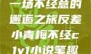 青梅与反差，一场不经意的邂逅之旅反差小青梅不经c1v1小说笔趣阁