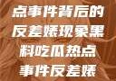 黑料揭秘热点事件背后的反差婊现象黑料吃瓜热点事件反差婊合集