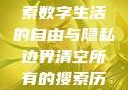 清空所有的搜索历史，探索数字生活的自由与隐私边界清空所有的搜索历史怎么删除记录呢