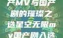 星空无限，国产MV与国产剧的璀璨之选星空无限mv国产剧入选精彩免费