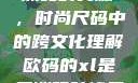 欧码XL与亚洲码的交融，时尚尺码中的跨文化理解欧码的xl是亚洲码装修风格吗