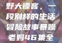 暴躁老妈与荒野大镖客，一段别样的生活冒险故事暴躁老妈46集全免费观看