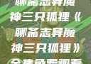 聊斋志异魔神三只狐狸《聊斋志异魔神三只狐狸》全集免费观看