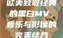 欧美致敬经典的黑白MV，音乐与影像的完美结合