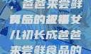 女儿初长成，爸爸来尝鲜食品的祝福
背后的故事女儿初长成爸爸来尝鲜食品的祝福 含义
