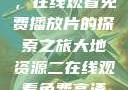 大地第二资源，在线观看免费播放片的探索之旅大地资源二在线观看免费高清下载