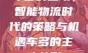 车多的主攻，智能物流时代的策略与机遇车多的主攻兽形