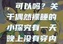 有一天晚上没有穿内裤睡觉，可以吗？关于偶然裸睡的小探究有一天晚上没有穿内裤睡觉可以吗女
