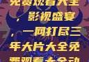 三年大片大全免费观看大全，影视盛宴，一网打尽三年大片大全免费观看大全动漫