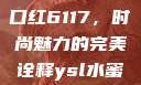 YSL水蜜桃口红6117，时尚魅力的完美诠释ysl水蜜桃口红色6