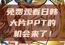免费观看日韩大片PPT的机会来了！