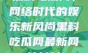 黑料吃瓜网，网络时代的娱乐新风尚黑料吃瓜网最新网站地址