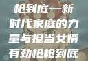 女婿有劲，枪枪到底—新时代家庭的力量与担当女婿有劲枪枪到底小说免费