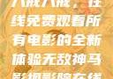 八戒八戒，在线免费观看所有电影的全新体验无敌神马影视影院在线
