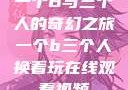 一个B与三个人的奇幻之旅一个b三个人换着玩在线观看视频