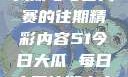 探索51今日大瓜与每日大赛的往期精彩内容51今日大瓜 每日大赛往期内容聚集地