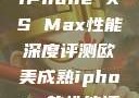 欧美市场下的iPhone XS Max性能深度评测欧美成熟iphone的性能评测