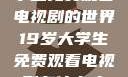 探索19岁大学生免费观看电视剧的世界19岁大学生免费观看电视剧有什么人与狗
