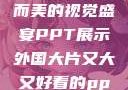 外国大片，大而美的视觉盛宴PPT展示外国大片又大又好看的ppt免费