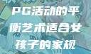 适合女孩子的家规与暑假打PG活动的平衡艺术适合女孩子的家规要打pg暑假超级严格的