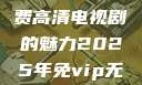 狂飙，无人区在线观看免费高清电视剧的魅力2025年免vip无广告高清追剧神器