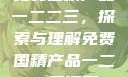 免费国精产品一二二三，探索与理解免费国精产品一二二三漫画