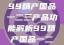 探索中国制造业的精髓，99精产国品一二三产品功能解析99精产国品一二三产品功能介绍
