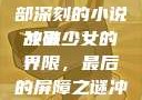 冲破少女最后的屏障，一部深刻的小说故事
冲破少女的界限，最后的屏障之谜冲破少女最后的屏障小说章节