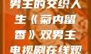 菊内留香，双男主的交织人生《菊内留香》双男主电视剧在线观看