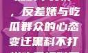 揭秘娱乐圈，黑料不打烊，反差婊与吃瓜群众的心态变迁黑料不打烊吃瓜爆料反差婊下载