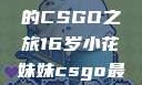 电竞新星，16岁小花妹妹的CSGO之旅16岁小花妹妹csgo最新版本更新内容