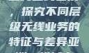 亚洲无线一线二线三线区别，探究不同层级无线业务的特征与差异亚洲一线城市二线城市