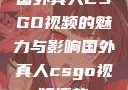 国外真人CSGO视频的魅力与影响国外真人csgo视频播放