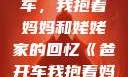 温馨的家庭之旅，爸开车，我抱着妈妈和姥姥家的回忆《爸开车我抱着妈妈去姥姥家》小说
