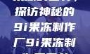 果冻的世界，探访神秘的9i果冻制作厂9i果冻制作厂平台