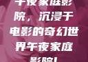 午夜家庭影院，沉浸于电影的奇幻世界午夜家庭影院l