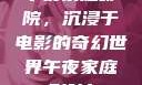 午夜家庭影院，沉浸于电影的奇幻世界午夜家庭影院l