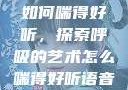 如何喘得好听，探索呼吸的艺术怎么喘得好听语音