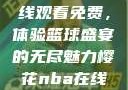 樱花NBA在线观看免费，体验篮球盛宴的无尽魅力樱花nba在线观看免费日韩