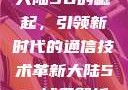 大陆5G的崛起，引领新时代的通信技术革新大陆5g奭域名解析