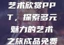 张雨绮人文艺术欣赏PPT，探索多元魅力的艺术之旅成品免费ppt网站