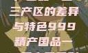 探索中国精产国品一二三产区的差异与特色999精产国品一二三产区区别视频区